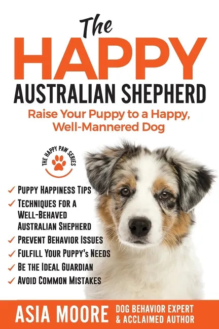 The Happy Australian Shepherd: Raise Your Puppy to a Happy, Well-Mannered Dog - Paperback