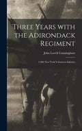 Three Years With the Adirondack Regiment: 118th New York Volunteers Infantry - Hardcover