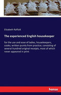 The experienced English housekeeper: for the use and ease of ladies, housekeepers, cooks; written purely from practice; consisting of several hundred - Paperback