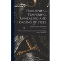 Hardening, Tempering, Annealing and Forging of Steel: A Treatise On the Practical Treatment and Working of High and Low Grade Steel - Hardcover