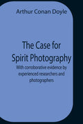 The Case For Spirit Photography; With Corroborative Evidence By Experienced Researchers And Photographers - Paperback