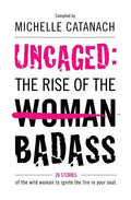 Uncaged: The Rise of the Badass: 26 Stories of the Wild Woman to Ignite the Fire in your Soul - Paperback