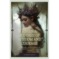 Athena: Goddess Of Wisdom And Courage: Revealing the Mysteries of Ancient Greece's Most Beloved Heroine - Paperback