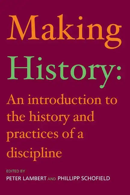 Making History: An Introduction to the History and Practices of a Discipline - Paperback
