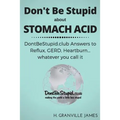 Don't Be Stupid about Stomach Acid: DontBeStupid.club answers to Reflux, GERD, Heartburn ... or whatever you call it. - Paperback