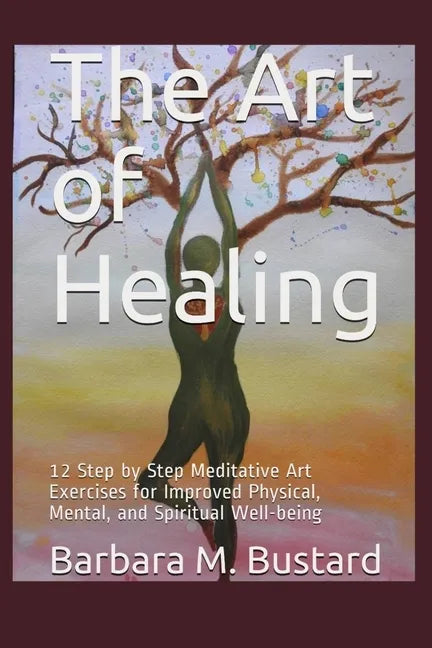 The Art of Healing: 12 Step by Step Art Exercises for Improved Physical, Mental, and Spiritual Well-being - Paperback