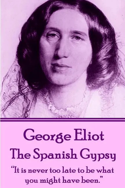 George Eliot - The Spanish Gypsy: "It is never too late to be what you might have been." - Paperback