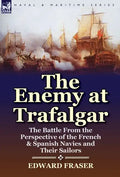 The Enemy at Trafalgar: the Battle From the Perspective of the French & Spanish Navies and Their Sailors - Hardcover