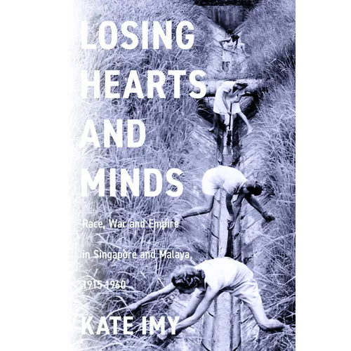 Losing Hearts and Minds: Race, War, and Empire in Singapore and Malaya, 1915-1960 - Paperback
