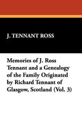 Memories of J. Ross Tennant and a Genealogy of the Family Originated by Richard Tennant of Glasgow, Scotland (Vol. 3) - Paperback