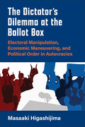 The Dictator's Dilemma at the Ballot Box: Electoral Manipulation, Economic Maneuvering, and Political Order in Autocracies - Paperback