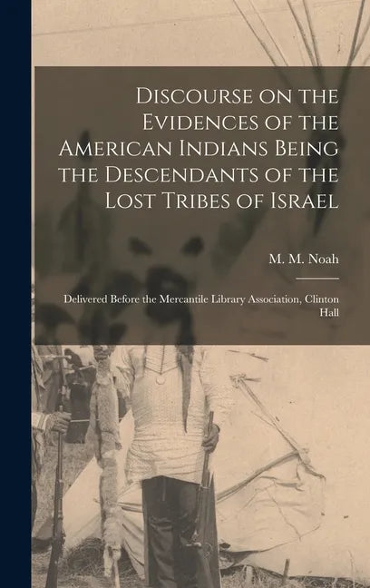 Discourse on the Evidences of the American Indians Being the Descendants of the Lost Tribes of Israel [microform]: Delivered Before the Mercantile Lib - Hardcover