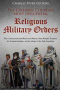 The Catholic Church's Most Influential Religious Military Orders: The Controversial and Mysterious History of the Knights Templar, the Teutonic Knight - Paperback