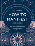 How to Manifest: Bring Your Goals Into Alignment with the Alchemy of the Universe [A Manifestation Book] - Hardcover