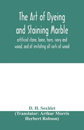 The art of dyeing and staining marble, artificial stone, bone, horn, ivory and wood, and of imitating all sorts of wood; a practical handbook for the - Paperback