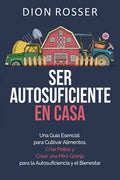 Ser autosuficiente en casa: Una guía esencial para cultivar alimentos, criar pollos y crear una mini-granja para la autosuficiencia y el bienestar - Paperback