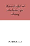 A Fijian and English and an English and Fijian dictionary, with examples of common and peculiar modes of expression and uses of words, also, containin - Paperback