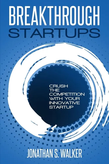 Startup - Breakthrough Startups: Marketing Plan: Crush The Competition With Your Innovative Startup - Paperback
