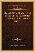 Manual Of The Brothers And Sisters Of The Third Order Of Penance Of St. Dominic (1852) - Paperback