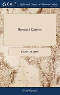 Mechanick Exercises: Or the Doctrine of Handy-works. Applied to the Arts of Smithing Joinery Carpentry Turning Bricklayery. To Which is Add - Hardcover