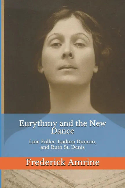 Eurythmy and the New Dance: Loie Fuller, Isadora Duncan, and Ruth St. Denis - Paperback