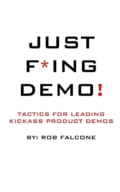 Just F*ing Demo!: Tactics For Leading Kickass Product Demos - Paperback