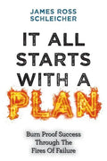 It All Starts With A Plan: Burn-Proof Success Through The Fires Of Failure - Paperback