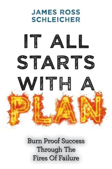 It All Starts With A Plan: Burn-Proof Success Through The Fires Of Failure - Paperback