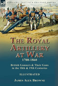 The Royal Artillery at War,1700-1860: British Gunners & Their Guns in the 18th & 19th Centuries - Hardcover