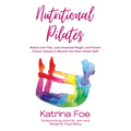 Nutritional Pilates: Relieve Joint Pain, Lose Unwanted Weight, and Prevent Chronic Disease to Become Your Most Vibrant Self! - Paperback