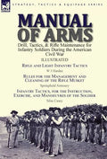 Manual of Arms: Drill, Tactics, & Rifle Maintenance for Infantry Soldiers During the American Civil War-Rifle and Light Infantry Tactics by W J Hardee - Hardcover