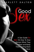 Good Sex: A Sex Guide For Men On How To Give Women What They Want and Keep Them Coming Back For More - Paperback