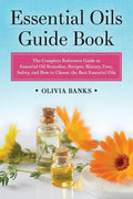 Essential Oils Guide Book: The Complete Reference Guide to Essential Oil Remedies, Recipes, History, Uses, Safety, and How to Choose the Best Essentia - Paperback