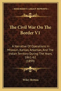The Civil War On The Border V1: A Narrative Of Operations In Missouri, Kansas, Arkansas, And The Indian Territory During The Years, 1861-62 (1899) - Paperback