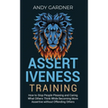 Assertiveness Training: How to Stop People Pleasing and Caring What Others Think While Becoming More Assertive without Offending Others - Hardcover