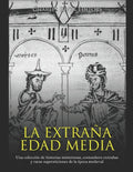 La extraña Edad Media: Una colección de historias misteriosas, costumbres extrañas y raras supersticiones de la época medieval - Paperback
