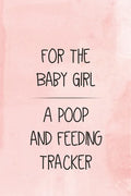 For the Baby Girl a Poop and Feeding Tracker: Tracker for Breastfeeding, Bottle Feeding, Diaper Changes and More for Your Newborn - Paperback