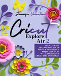 Cricut Explore Air 2: The Ultimate Beginners Guide to Master Your Cricut: Project Ideas, As Well As Creative Cricut Tips and Tricks - Paperback