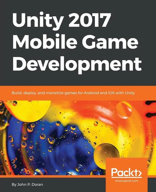 Unity 2017 Mobile Game Development: Build, deploy, and monetize games for Android and iOS with Unity - Paperback