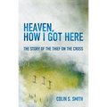 Heaven, How I Got Here: The Story of the Thief on the Cross - Paperback