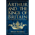 Arthur and the Kings of Britain: The Historical Truth Behind the Myths - Paperback