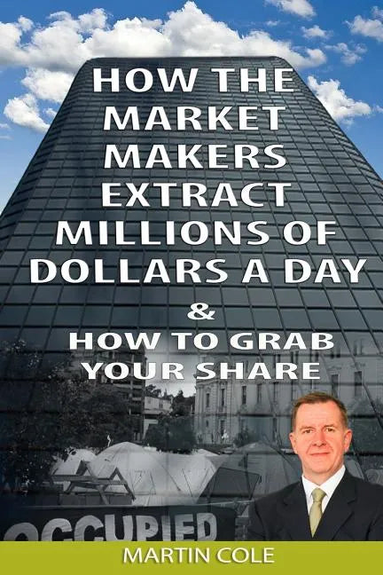 How the Market Makers extract millions of dollars a day and how to grab your sha: The Market Makers Method - Paperback