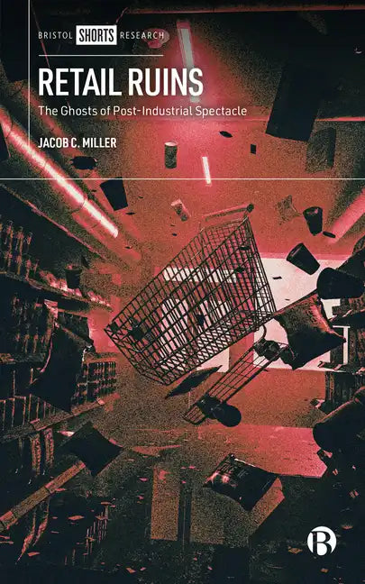 Retail Ruins: The Ghosts of Post-Industrial Spectacle - Hardcover