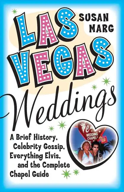 Las Vegas Weddings: A Brief History, Celebrity Gossip, Everything Elvis, and the Complete Chapel Guide - Paperback