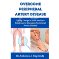 Overcome Peripheral Artery Disease: Taking Charge of Your Health A Roadmap to Managing Peripheral Artery Disease - Paperback