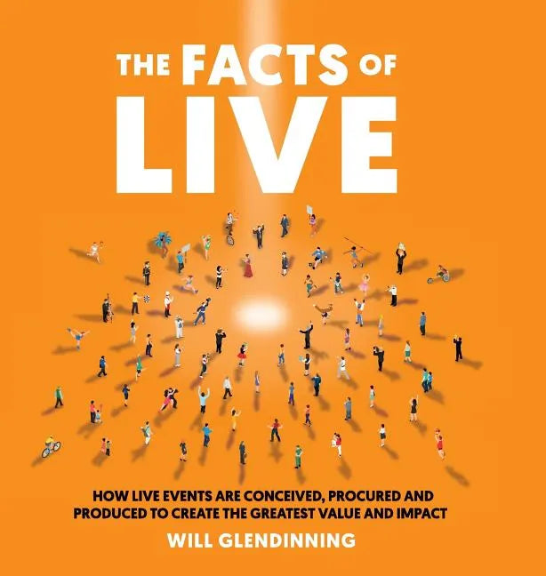The Facts of Live: How Live Events Are Conceived, Procured and Produced to Create the Greatest Value and Impact - Hardcover