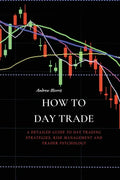 How to Day Trade: A Detailed Guide to Day Trading Strategies, Risk Management and Trader Psychology - Paperback