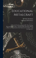 Educational Metalcraft; a Practical Treatise on RepoussÃ(c), Fine Chasing, Silversmithing, Jewellery, and Enamelling. Specially Adapted to Meet the Re - Hardcover