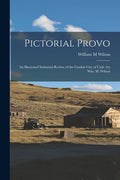 Pictorial Provo: an Illustrated Industrial Review of the Garden City of Utah /by Wm. M. Wilson - Paperback