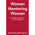 Women Mentoring Women: ​​Strategies and Stories to Lift As We Rise - Paperback